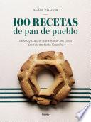 Libro 100 Recetas de Pan de Pueblo: Ideas y Trucos para Hacer en Casa Panes de Toda España / 100 Recipes for Town Bread: Ideas and Tricks to Make Bread from All Ove