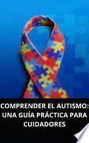 Libro COMPRENDER EL AUTISMO: UNA GUÍA PRÁCTICA PARA CUIDADORES