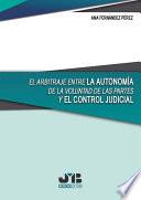 Libro El arbitraje entre la autonomía de la voluntad de las partes y el control judicial