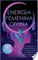 Libro Energía Femenina Divina: Cómo Manifestar Con La Energía De La Diosa Y Los Secretos Del Despertar De La Energía Femenina Que No Quieren Que Conozcas (Colección 2 En 1: Manifestación Para Mujeres Y Despertar De La Energía Femenina)