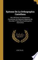 Libro Epitome de la Orthographia Castellana: Mui Util Para Los Impressores, Correctores de Imprenta, Maestros de Escuelas Y Para Otros Qualesquiera Escrivan