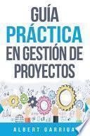 Libro Guía práctica en gestión de proyectos: Aprende a aplicar las técnicas de gestión de proyectos a proyectos reales