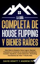 Libro La Guía Completa De House Flipping Y Bienes Raíces: Esta Guía Te Muestra Cómo Alcanzar La Libertad Financiera A Través De La Inversión Inmobiliaria, Incluyendo Alquileres, Comercialización, Márketing, Incrementos De Valor Y Mucho Más