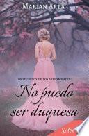 Libro No puedo ser duquesa (Los secretos de los aristócratas 2)