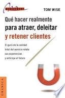 Libro Que Hacer Realmente Para Atraer, Deleitar y Retener Clientes: el Guru de la Calidad Total Del Servicio Relata Sus Experiencias y Anticipa el Futuro